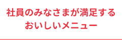社員のみなさまが満足するおいしいメニュー