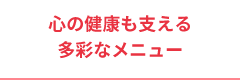 心の健康も支える多彩なメニュー