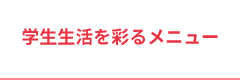 学生生活を彩るメニュー