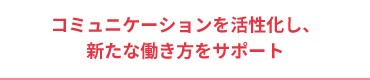 新たな働き方をサポート