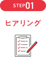 STEP01 ヒアリング