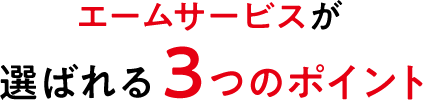 エームサービスが選ばれる3つのポイント